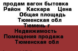 продам вагон бытовка › Район ­ Каскара  › Цена ­ 130 › Общая площадь ­ 27 - Тюменская обл., Тюмень г. Недвижимость » Помещения продажа   . Тюменская обл.